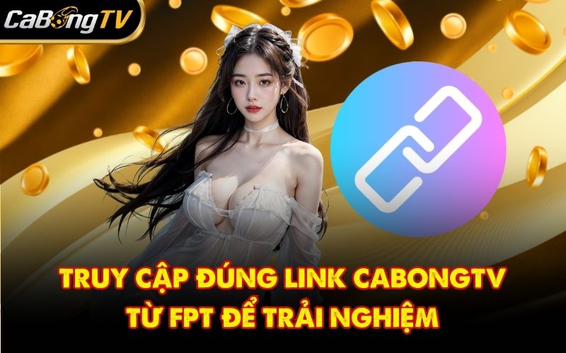 Truy cập đúng link CabongTV từ FPT để trải nghiệm